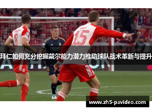 拜仁如何充分挖掘戴尔能力潜力推动球队战术革新与提升