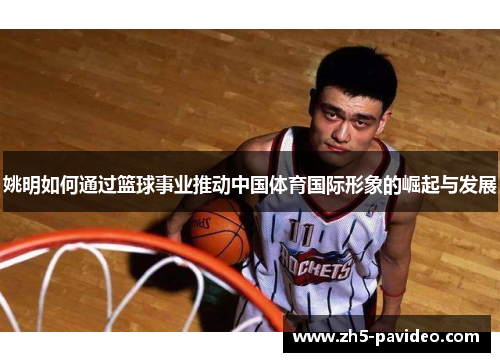 姚明如何通过篮球事业推动中国体育国际形象的崛起与发展