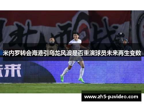 米内罗转会海港引乌龙风波是否重演球员未来再生变数