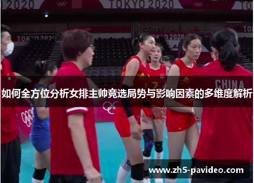 如何全方位分析女排主帅竞选局势与影响因素的多维度解析