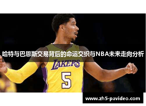 哈特与巴恩斯交易背后的命运交织与NBA未来走向分析