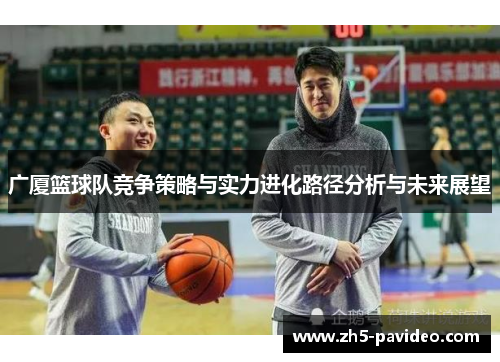广厦篮球队竞争策略与实力进化路径分析与未来展望