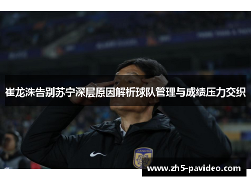 崔龙洙告别苏宁深层原因解析球队管理与成绩压力交织
