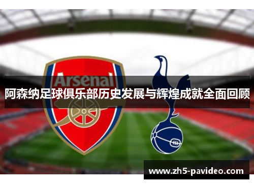 阿森纳足球俱乐部历史发展与辉煌成就全面回顾
