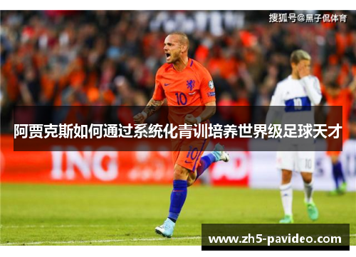 阿贾克斯如何通过系统化青训培养世界级足球天才