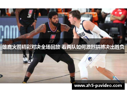 雄鹿火箭精彩对决全场回放 看两队如何激烈拼搏决出胜负