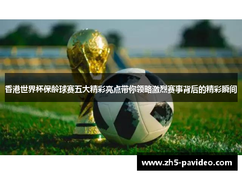 香港世界杯保龄球赛五大精彩亮点带你领略激烈赛事背后的精彩瞬间