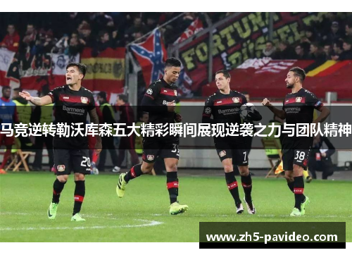 马竞逆转勒沃库森五大精彩瞬间展现逆袭之力与团队精神