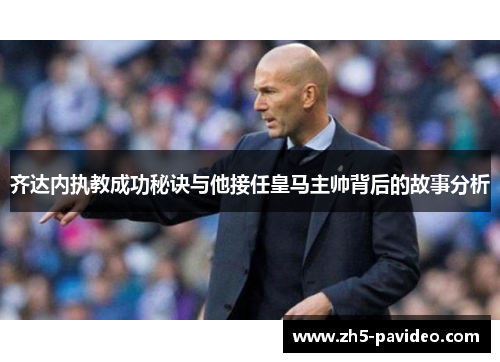 齐达内执教成功秘诀与他接任皇马主帅背后的故事分析
