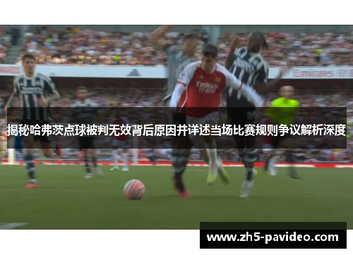 揭秘哈弗茨点球被判无效背后原因并详述当场比赛规则争议解析深度