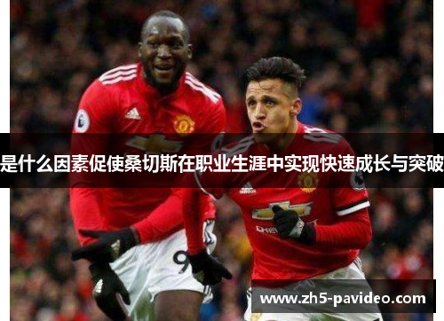 是什么因素促使桑切斯在职业生涯中实现快速成长与突破