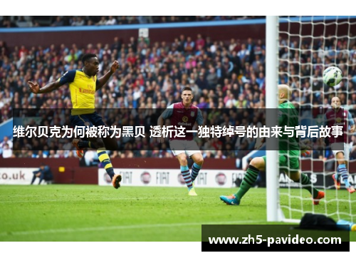 维尔贝克为何被称为黑贝 透析这一独特绰号的由来与背后故事