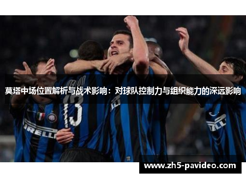 莫塔中场位置解析与战术影响:对球队控制力与组织能力的深远影响 莫塔中场位置解析与战术影响:对球队控制力与组织能力的深远影响