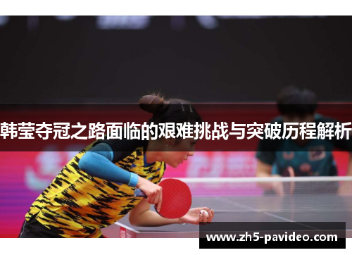 韩莹夺冠之路面临的艰难挑战与突破历程解析