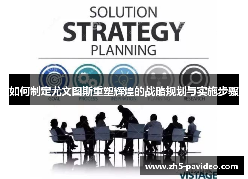 如何制定尤文图斯重塑辉煌的战略规划与实施步骤 如何制定尤文图斯重塑辉煌的战略规划与实施步骤