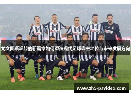 尤文图斯崛起的新篇章如何塑造现代足球霸主地位与未来发展方向
