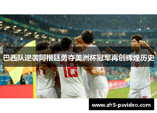 巴西队逆袭阿根廷勇夺美洲杯冠军再创辉煌历史