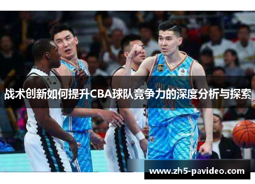 战术创新如何提升CBA球队竞争力的深度分析与探索