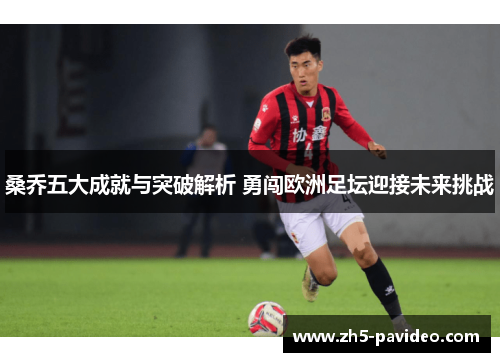 桑乔五大成就与突破解析 勇闯欧洲足坛迎接未来挑战