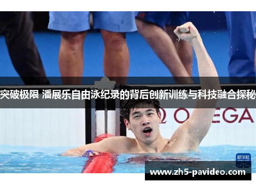 突破极限 潘展乐自由泳纪录的背后创新训练与科技融合探秘 突破极限 潘展乐自由泳纪录的背后创新训练与科技融合探秘