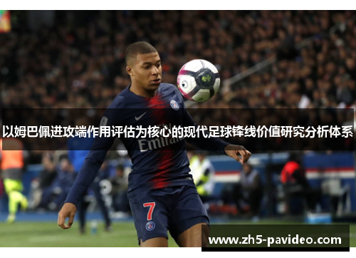 以姆巴佩进攻端作用评估为核心的现代足球锋线价值研究分析体系 以姆巴佩进攻端作用评估为核心的现代足球锋线价值研究分析体系