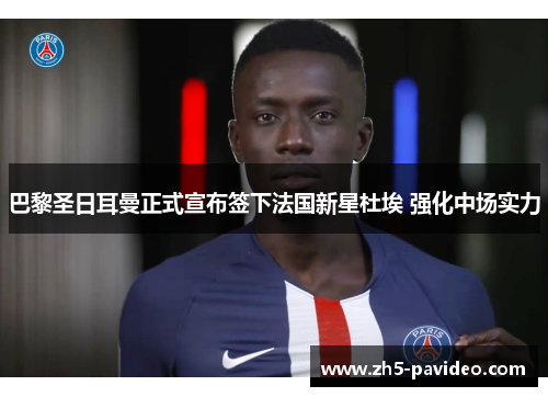 巴黎圣日耳曼正式宣布签下法国新星杜埃 强化中场实力