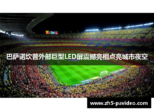 巴萨诺坎普外部巨型LED屏震撼亮相点亮城市夜空 巴萨诺坎普外部巨型LED屏震撼亮相点亮城市夜空