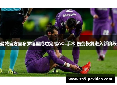 曼城官方宣布罗德里成功完成ACL手术 伤势恢复进入新阶段