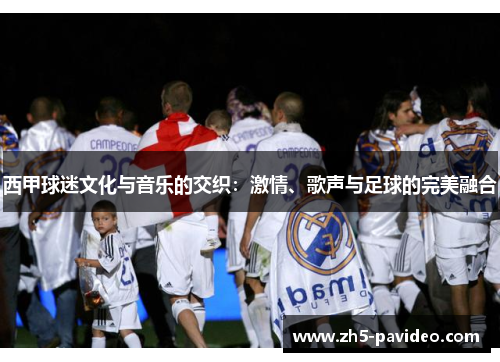 西甲球迷文化与音乐的交织:激情、歌声与足球的完美融合 西甲球迷文化与音乐的交织:激情、歌声与足球的完美融合