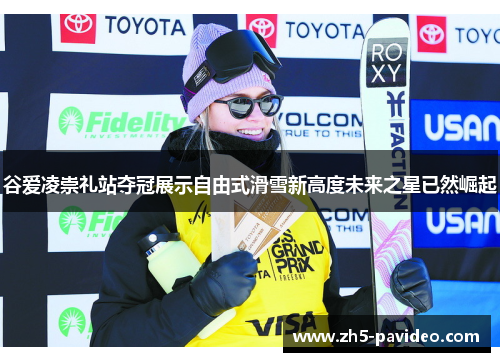谷爱凌崇礼站夺冠展示自由式滑雪新高度未来之星已然崛起