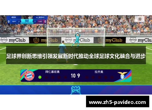 足球界创新思维引领发展新时代推动全球足球文化融合与进步