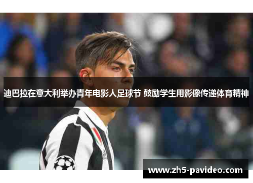 迪巴拉在意大利举办青年电影人足球节 鼓励学生用影像传递体育精神