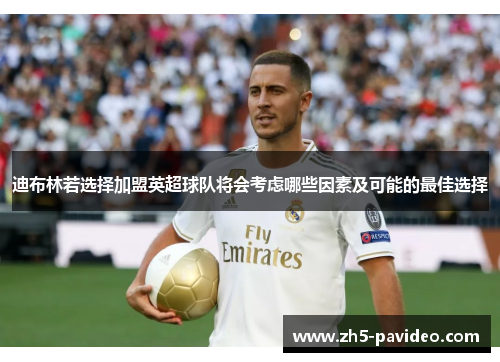 迪布林若选择加盟英超球队将会考虑哪些因素及可能的最佳选择