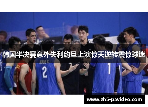 韩国半决赛意外失利约旦上演惊天逆转震惊球迷