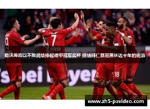 勒沃库森以不败战绩捧起德甲冠军奖杯 终结拜仁慕尼黑长达十年的统治 勒沃库森以不败战绩捧起德甲冠军奖杯 终结拜仁慕尼黑长达十年的统治