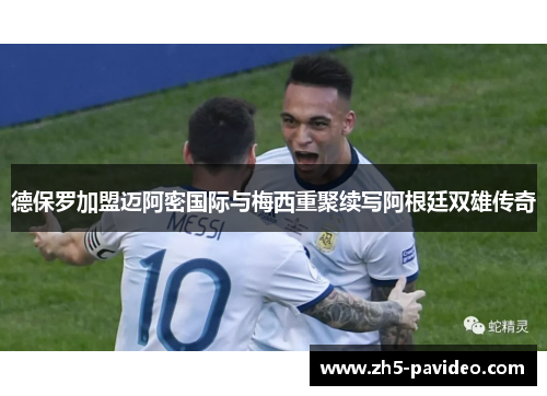 德保罗加盟迈阿密国际与梅西重聚续写阿根廷双雄传奇 德保罗加盟迈阿密国际与梅西重聚续写阿根廷双雄传奇